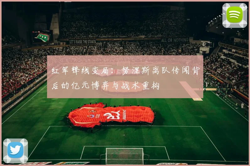 红军锋线变局：努涅斯离队传闻背后的亿元博弈与战术重构
