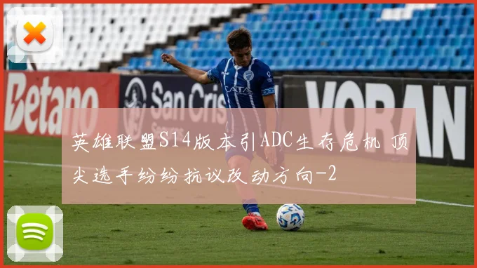 英雄联盟S14版本引ADC生存危机 顶尖选手纷纷抗议改动方向