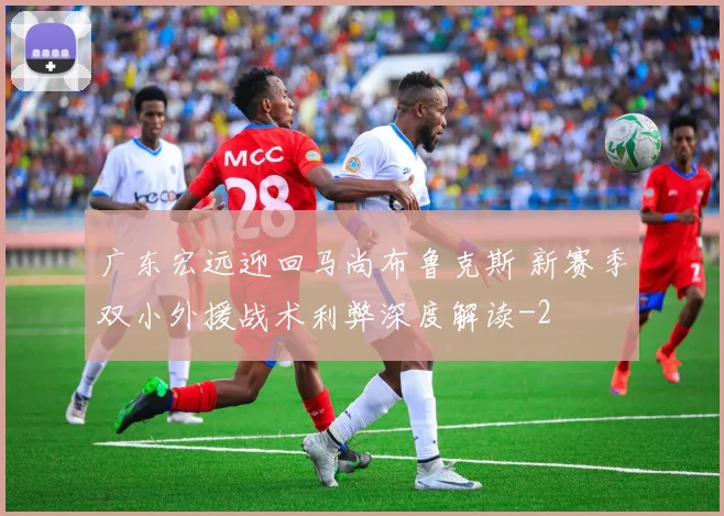 广东宏远迎回马尚布鲁克斯 新赛季双小外援战术利弊深度解读
