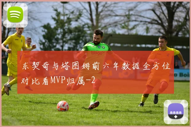 东契奇与塔图姆前六年数据全方位对比看MVP归属