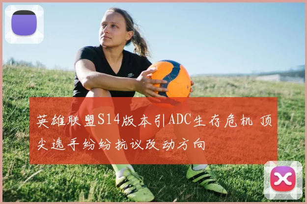英雄联盟S14版本引ADC生存危机 顶尖选手纷纷抗议改动方向