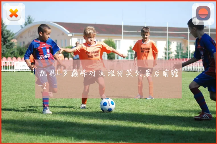 凯恩C罗巅峰对决谁将笑到最后前瞻