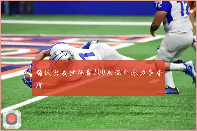 确认出战世锦赛200米混合泳力争夺牌